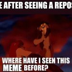 Scar “Where have I seen this before?” | ME AFTER SEEING A REPOST; MEME | image tagged in scar where have i seen this before | made w/ Imgflip meme maker
