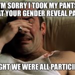 Im sorry | I’M SORRY I TOOK MY PANTS OFF AT YOUR GENDER REVEAL PARTY. I THOUGHT WE WERE ALL PARTICIPATING. | image tagged in im sorry | made w/ Imgflip meme maker
