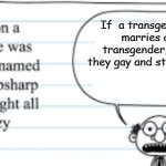 deep thoughts | If  a transgender marries a transgender, are they gay and straight? | image tagged in crazy thoughts | made w/ Imgflip meme maker