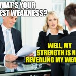 job interview | WHAT'S YOUR BIGGEST WEAKNESS? WELL, MY STRENGTH IS NOT REVEALING MY WEAKNESS | image tagged in job interview | made w/ Imgflip meme maker