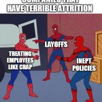 Companies that have terrible attrition | COMPANIES THAT HAVE TERRIBLE ATTRITION; LAYOFFS; TREATING EMPLOYEES LIKE CRAP; INEPT POLICIES | image tagged in spider man triple,scumbag boss,work,layoffs,employee,memes | made w/ Imgflip meme maker