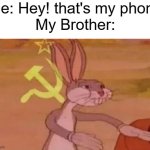 "our" phone | Me: Hey! that's my phone
My Brother: | image tagged in bugs bunny communist,our,in soviet russia,funny,memes | made w/ Imgflip meme maker