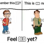 Oh, really? | GUY; HIM; OLD | image tagged in new feel old yet,american dad,brickleberry,amnesia,nostalgia | made w/ Imgflip meme maker