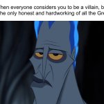 The irony | When everyone considers you to be a villain, but you are the only honest and hardworking of all the Greek gods | image tagged in disney hades,greek mythology,history memes | made w/ Imgflip meme maker