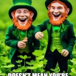 Timesheets don't equal gold | JUST BECAUSE YOU SEND IN YOUR TIMESHEET; DOESN'T MEAN YOU'RE GETTING A POT O' GOLD, BUT IT WILL GET YOU PAID! | image tagged in leprechauns,gold,timesheets,st patrick's day,st patty's,timesheet reminder | made w/ Imgflip meme maker