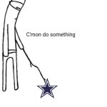 The Cowboys so far in free agency | C'mon do something | image tagged in c'mon do something,funny,dallas cowboys | made w/ Imgflip meme maker