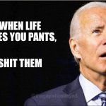 Pant shitter | WHEN LIFE GIVES YOU PANTS, SHIT THEM | image tagged in joe biden | made w/ Imgflip meme maker