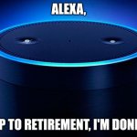 Alexa | ALEXA, SKIP TO RETIREMENT, I'M DONE😑 | image tagged in alexa | made w/ Imgflip meme maker