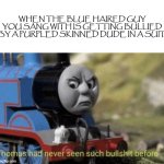 Thomas had never seen such bullshit before | WHEN THE BLUE HAIRED GUY YOU SANG WITH IS GETTING BULLIED BY A PURPLED SKINNED DUDE IN A SUIT | image tagged in thomas had never seen such bullshit before,fnf,thomas the tank engine | made w/ Imgflip meme maker