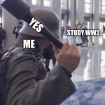 FR | YES; STUDY WW2; ME | image tagged in german soldier throwing grenade at furries | made w/ Imgflip meme maker