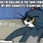 Hol up | WHEN I'M CHILLING IN THE TWIN TOWERS BUT MY WIFI CONNECTS TO AIRPLANE WIFI | image tagged in hol up | made w/ Imgflip meme maker