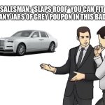 Car Salesman Slaps Hood | SALESMAN: *SLAPS ROOF* YOU CAN FIT SO MANY JARS OF GREY POUPON IN THIS BAD BOY | image tagged in memes,car salesman slaps hood,rolls-royce,grey poupon,nostalgia,relatable | made w/ Imgflip meme maker