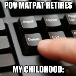 it was never a theory | POV MATPAT RETIRES; MY CHILDHOOD: | image tagged in delete | made w/ Imgflip meme maker