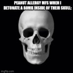 Moderator, make a good title | PEANUT ALLERGY MFS WHEN I DETONATE A BOMB INSIDE OF THEIR SKULL: | image tagged in gifs,peanut allergy | made w/ Imgflip video-to-gif maker