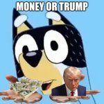 Bandit says | MONEY OR TRUMP | image tagged in bandit | made w/ Imgflip meme maker