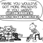 Greg Heffley | GOT LOW GRADES IN SEMESTER 1  AND SEMESTER 2 | image tagged in greg heffley | made w/ Imgflip meme maker