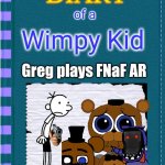 Diary of a Wimpy Kid Blank cover | of a; Wimpy Kid; Greg plays FNaF AR | image tagged in diary of a wimpy kid blank cover | made w/ Imgflip meme maker
