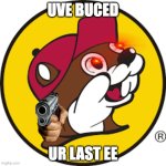 Buc-EEs | UVE BUCED; UR LAST EE | image tagged in buc-ees | made w/ Imgflip meme maker