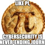 Cybersecurity is a never-ending journey | LIKE PI, CYBERSECURITY IS A NEVER-ENDING JOURNEY | image tagged in pi day pie | made w/ Imgflip meme maker