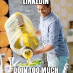 Too much Olive oil meme | LINKEDIN; DOIN TOO MUCH | image tagged in too much olive oil meme | made w/ Imgflip meme maker