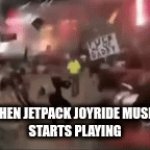 Submitted images must have at least one tag (in addition to "gifs")! Tags make it easier for people to find your images - try to | WHEN JETPACK JOYRIDE MUSIC 
STARTS PLAYING | image tagged in gifs,music | made w/ Imgflip video-to-gif maker