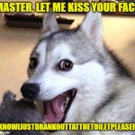 Drink Toilet Kiss | MASTER, LET ME KISS YOUR FACE; IKNOWIJUSTDRANKOUTTATTHETOILETPLEASEEE | image tagged in dog laugh,drinking toilet,good dog | made w/ Imgflip meme maker