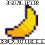 Deltarune Banana | SCREW POTATOES; KRIS UPVOTE THE BANANA | image tagged in deltarune banana | made w/ Imgflip meme maker