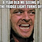 if you didn't do this you had a bad childhood | 8 YEAR OLD ME SEEING IF THE FRIDGE LIGHT TURNS OFF | image tagged in peek a boo,childhood,memes,funny | made w/ Imgflip meme maker