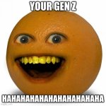 Annoying Orange | YOUR GEN Z; HAHAHAHAHAHAHAHAHAHAHA | image tagged in annoying orange | made w/ Imgflip meme maker
