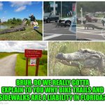 Funny | BRUH, DO WE REALLY GOTTA EXPLAIN TO YOU WHY BIKE TRAILS AND SIDEWALKS ARE A LIABILITY IN FLORIDA? | image tagged in funny | made w/ Imgflip meme maker