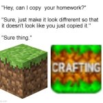 Theyre both the same thing anyways | image tagged in hey can i copy your homework,minecraft | made w/ Imgflip meme maker