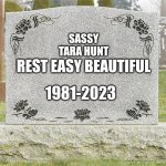 blank gravestone | SASSY
TARA HUNT; REST EASY BEAUTIFUL; 1981-2023 | image tagged in blank gravestone | made w/ Imgflip meme maker