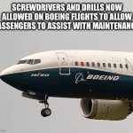 Taking my socket set | SCREWDRIVERS AND DRILLS NOW ALLOWED ON BOEING FLIGHTS TO ALLOW PASSENGERS TO ASSIST WITH MAINTENANCE | image tagged in boeing 737 max,door,flight,plane,airlines | made w/ Imgflip meme maker