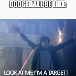 … | ME DURING DODGEBALL BE LIKE: | image tagged in look at me i'm a target | made w/ Imgflip meme maker