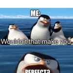 Title text | GF: EXISTS; ME:; PERFECT? | image tagged in wouldn t that make you,gf,girlfriend | made w/ Imgflip meme maker