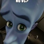 Megamind no bitches | NO VC? | image tagged in megamind no bitches | made w/ Imgflip meme maker