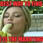 Banana eater | THE BEST WAY TO FIND OUT; IF SHE IS THE MARRYING TYPE | image tagged in banana | made w/ Imgflip meme maker