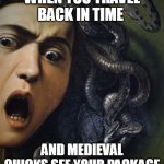 when you travel back in time | WHEN YOU TRAVEL BACK IN TIME; AND MEDIEVAL CHICKS SEE YOUR PACKAGE | image tagged in medusa 1597 by caravaggio,funny,art,dick,medieval memes | made w/ Imgflip meme maker