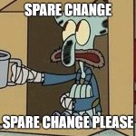 Squidward Spare Change | SPARE CHANGE; SPARE CHANGE PLEASE | image tagged in squidward spare change | made w/ Imgflip meme maker