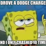 Dodge Charger | I DROVE A DODGE CHARGER; AND I ONLY CRASHED 10 TIMES | image tagged in memes,i'll have you know spongebob | made w/ Imgflip meme maker