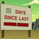 Futurama Zero Days Since Last Blank | CRITICAL FAILURE | image tagged in futurama zero days since last blank | made w/ Imgflip meme maker