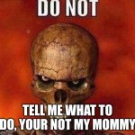 breh now now now now | TELL ME WHAT TO DO, YOUR NOT MY MOMMY | image tagged in do not skeleton,memes,skeleton,funny,funny memes | made w/ Imgflip meme maker
