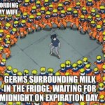 What happens to milk on expiration day. According to wife | ACCORDING TO MY WIFE; GERMS SURROUNDING MILK IN THE FRIDGE, WAITING FOR MIDNIGHT ON EXPIRATION DAY. | image tagged in naruto clone jutsu | made w/ Imgflip meme maker