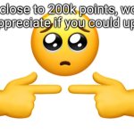 Shy emoji | I'm close to 200k points, would greatly appreciate if you could upvote this | image tagged in shy emoji | made w/ Imgflip meme maker