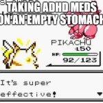 ADHD meds on empty stomach | TAKING ADHD MEDS ON AN EMPTY STOMACH | image tagged in it's super effective | made w/ Imgflip meme maker
