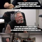 American Chopper Argument | LOOK I KNOW YOU HATE GARTEN OF BANBAN BUT IT'S JUST A GAME MADE BY TWO PEOPLE; I DON'T CARE ABOUT HOW MANY PEOPLE ARE WORKING ON. IT LOOKS LOOKS LIKE IT WAS MADE WITH A BUDGET OF 3 DOLLARS; IT'S NOT. TWO COLLAGE STUDENTS MADE IT. AND THERE ARE MAKING HIGH PRIZES TO GET FUNDING ON FUTURE GARTEN OF BANBAN CHAPTERS; GARTEN OF BANBAN IS TARGETED TOWARDS AGES 9 AND UP; THEY CARE ABOUT THE COMMUNITY AND FANS BECAUSE THEY WORKED ON IT SO HARD EVEN IF IT LOOKS LIKE IT WAS MADE WITH A CHEAP BUDGET | image tagged in memes,american chopper argument | made w/ Imgflip meme maker