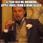 apple juice | 6 YEAR OLD ME DRINKING APPLE JUICE FROM A WINE GLASS | image tagged in memes,laughing leo | made w/ Imgflip meme maker