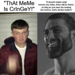 All Memes are good! No matter what! | "It doesn't matter what memes you make, there will be haters, as long as you have fun making the memes, that's all that matters"; "ThAt MeMe Is CrInGeY!" | image tagged in average fan vs average enjoyer | made w/ Imgflip meme maker