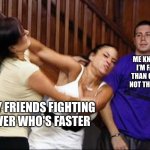 Me | ME KNOWING I’M FASTER THAN ONE AND NOT THE OTHER; MY FRIENDS FIGHTING OVER WHO'S FASTER | image tagged in the bystander | made w/ Imgflip meme maker