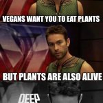 This is cringe | VEGANS WANT YOU TO EAT PLANTS; BUT PLANTS ARE ALSO ALIVE | image tagged in deep thoughts with the deep | made w/ Imgflip meme maker